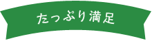 たっぷり満足